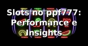 Slots no ppf777: Performance e Insights 📊
